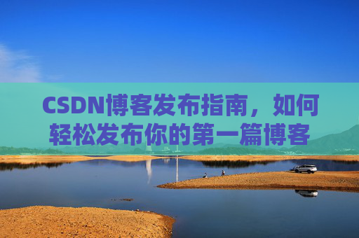 CSDN博客发布指南，如何轻松发布你的第一篇博客